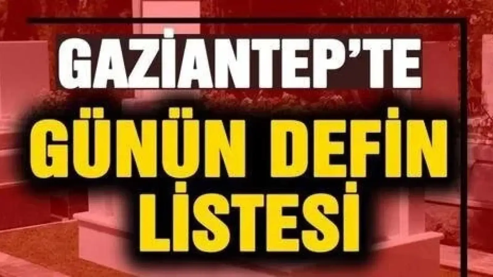 Gaziantep’te 5 Ekim 2026 tarihinde Defin Listesi!