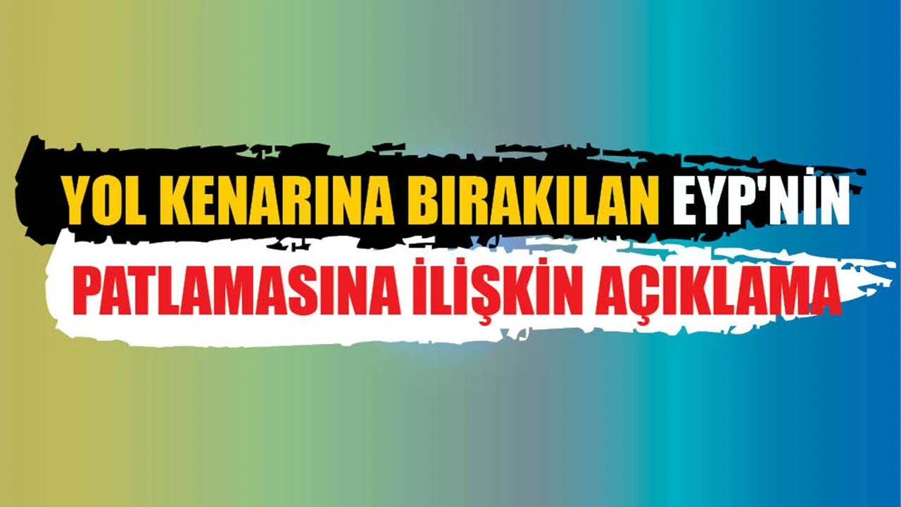 YOL KENARINA BIRAKILAN EYP'NİN PATLAMASINA İLİŞKİN A&Ccedil;IKLAMA