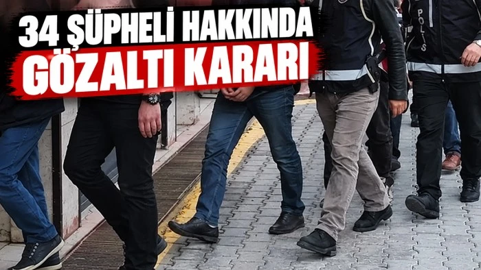 34 Ş&uuml;pheli hakkında g&ouml;zaltı kararı