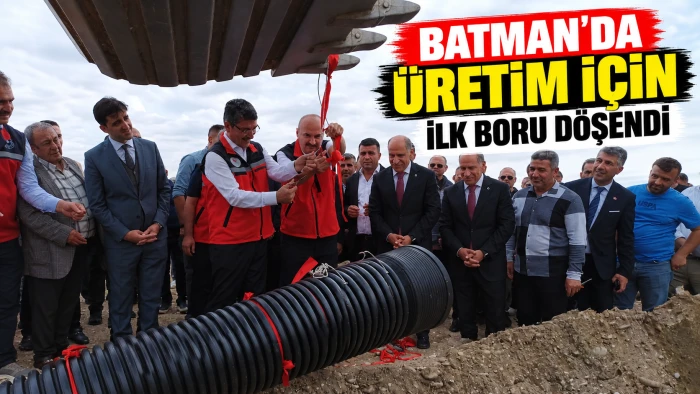 Batman&rsquo;da &Uuml;retim İ&ccedil;in İlk Boru D&ouml;şendi