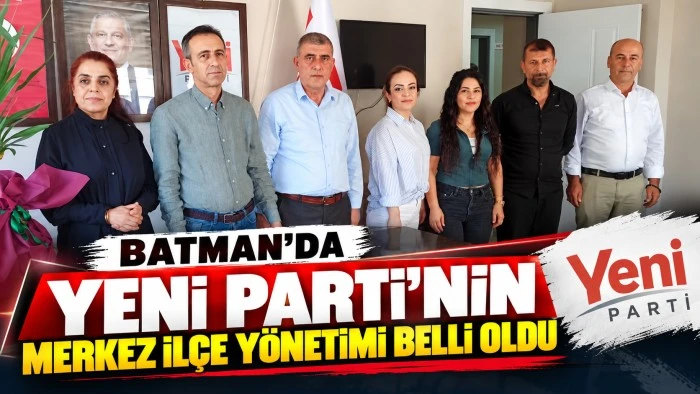 Batman&rsquo;da Yeni Parti&rsquo;nin merkez il&ccedil;e y&ouml;netimi belli oldu