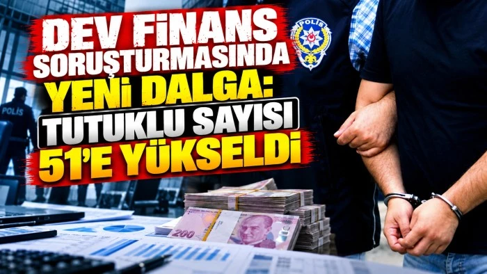 Dev finans soruşturmasında yeni dalga: Tutuklu sayısı 51'e y&uuml;kseldi