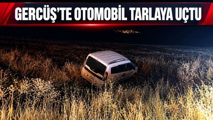 GERC&Uuml;Ş&rsquo;TE OTOMOBİL TARLAYA U&Ccedil;TU