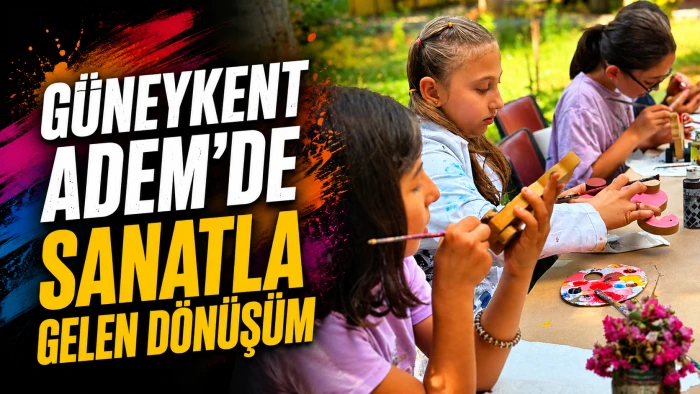G&Uuml;NEYKENT ADEM&rsquo;DE SANATLA GELEN D&Ouml;N&Uuml;Ş&Uuml;M