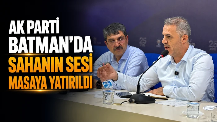 AK PARTİ BATMAN&rsquo;DA SAHANIN SESİ MASAYA YATIRILDI