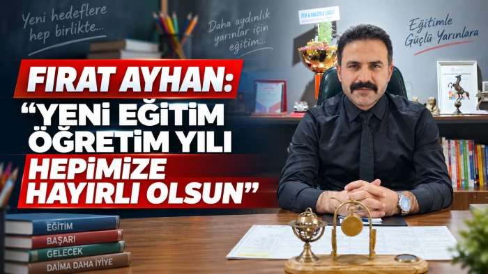 FIRAT AYHAN: &ldquo;YENİ EĞİTİM &Ouml;ĞRETİM YILI HEPİMİZE HAYIRLI OLSUN&rdquo;