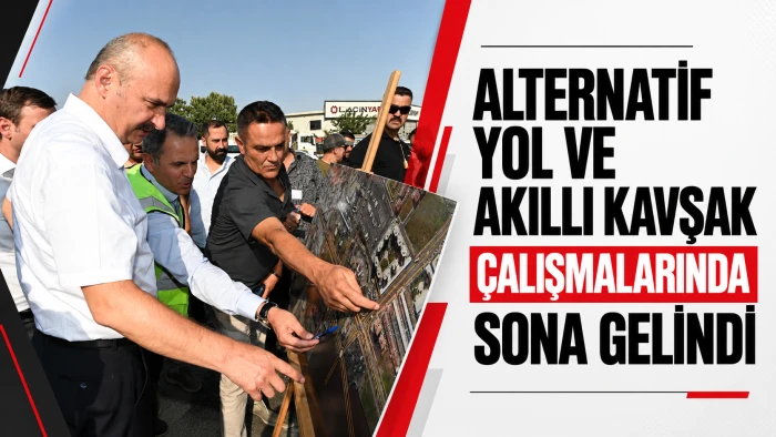 ALTERNATİF YOL VE AKILLI KAVŞAK &Ccedil;ALIŞMALARINDA SONA GELİNDİ