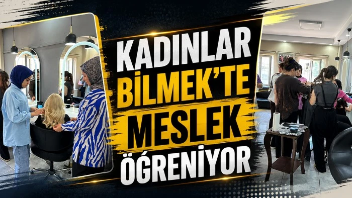 KADINLAR BİLMEK&rsquo;TE MESLEK &Ouml;ĞRENİYOR