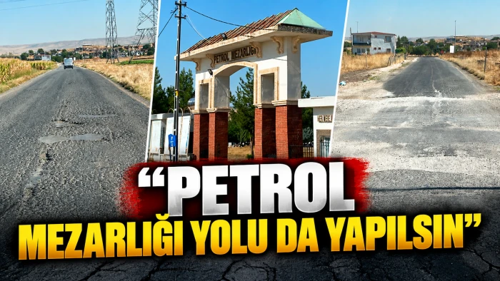 &ldquo;PETROL MEZARLIĞI YOLU DA YAPILSIN&rdquo;