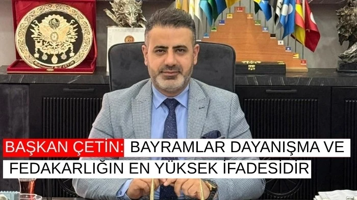 BAŞKAN &Ccedil;ETİN: BAYRAMLAR DAYANIŞMA VE FEDAKARLIĞIN EN Y&Uuml;KSEK İFADESİDİR