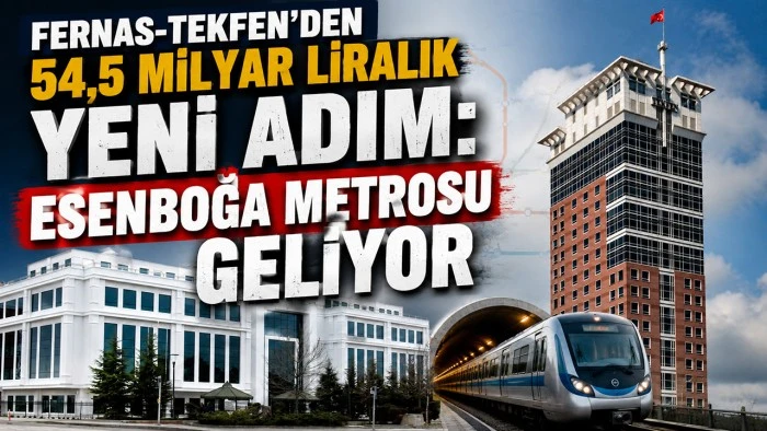 FERNAS-TEKFEN&rsquo;DEN 54,5 MİLYAR LİRALIK YENİ ADIM: ESENBOĞA METROSU GELİYOR