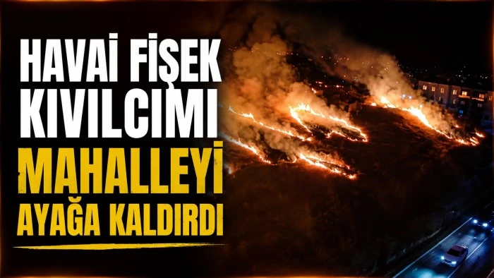 HAVAİ FİŞEK KIVILCIMI MAHALLEYİ AYAĞA KALDIRDI