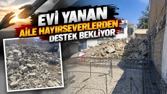 EVİ YANAN AİLE HAYIRSEVERLERDEN DESTEK BEKLİYOR