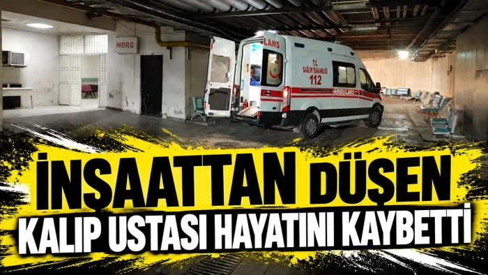 İNŞAATTAN D&Uuml;ŞEN KALIP USTASI HAYATINI KAYBETTİ