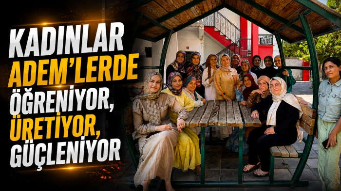 KADINLAR ADEM&rsquo;LERDE &Ouml;ĞRENİYOR, &Uuml;RETİYOR, G&Uuml;&Ccedil;LENİYOR