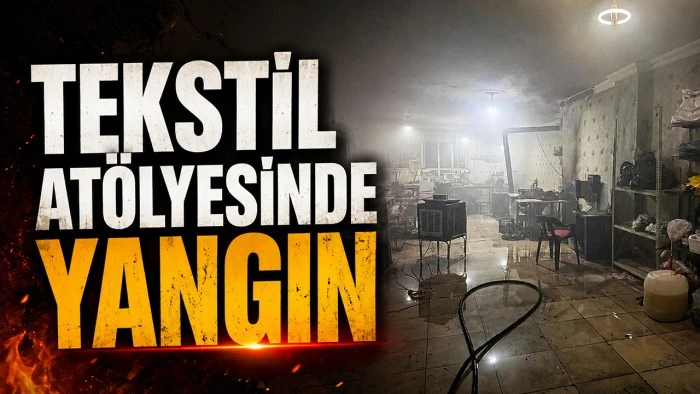 TEKSTİL AT&Ouml;LYESİNDE YANGIN