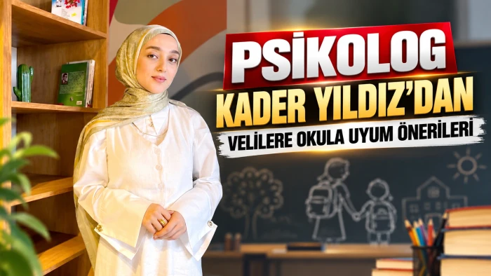 PSİKOLOG KADER YILDIZ&rsquo;DAN VELİLERE OKULA UYUM &Ouml;NERİLERİ