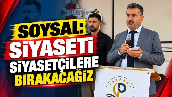 SOYSAL: SİYASETİ SİYASET&Ccedil;İLERE BIRAKACAĞIZ