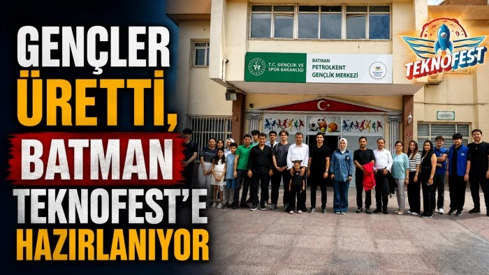 GEN&Ccedil;LER &Uuml;RETTİ, BATMAN TEKNOFEST&rsquo;E HAZIRLANIYOR