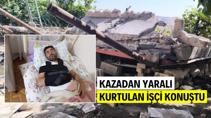 KAZADAN YARALI KURTULAN İŞÇİ KONUŞTU