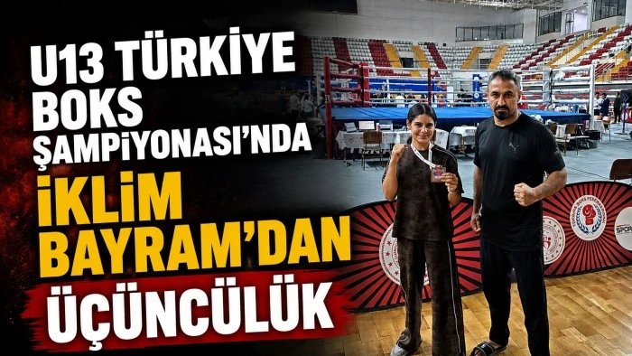 U13 T&Uuml;RKİYE BOKS ŞAMPİYONASI&rsquo;NDA İKLİM BAYRAM&rsquo;DAN &Uuml;&Ccedil;&Uuml;NC&Uuml;L&Uuml;K
