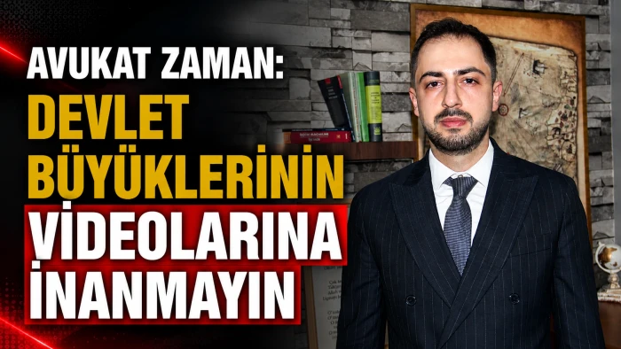 AVUKAT ZAMAN: DEVLET B&Uuml;Y&Uuml;KLERİNİN VİDEOLARINA İNANMAYIN