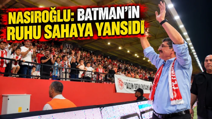 NASIROĞLU: BATMAN&rsquo;IN RUHU SAHAYA YANSIDI