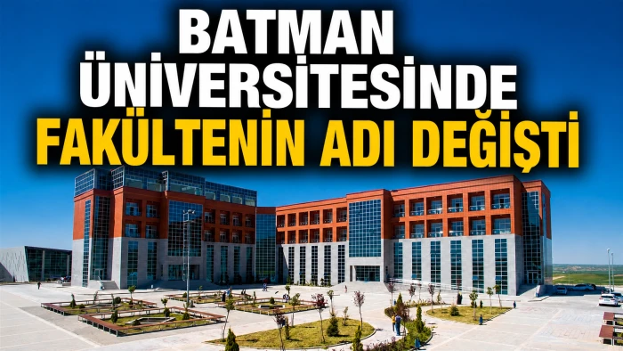 BATMAN &Uuml;NİVERSİTESİNDE FAK&Uuml;LTENİN ADI DEĞİŞTİ
