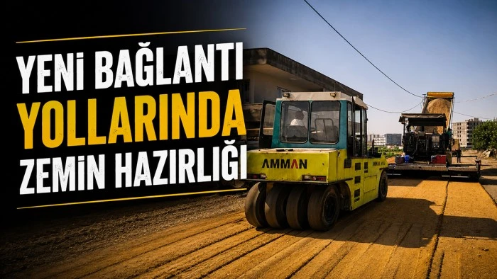 YENİ BAĞLANTI YOLLARINDA ZEMİN HAZIRLIĞI