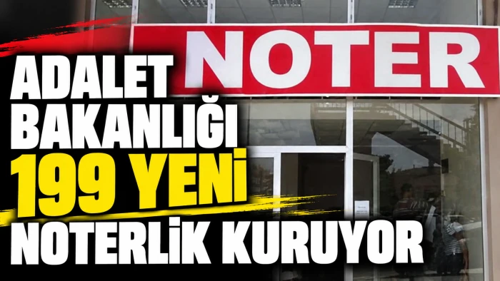 ADALET BAKANLIĞI 199 YENİ NOTERLİK KURUYOR