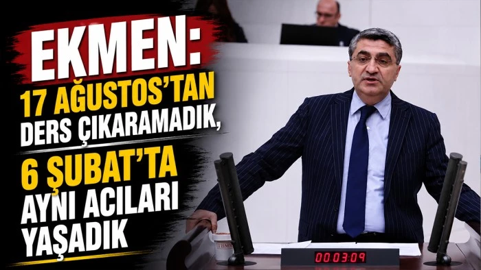 EKMEN: 17 AĞUSTOS&rsquo;TAN DERS &Ccedil;IKARAMADIK, 6 ŞUBAT&rsquo;TA AYNI ACILARI YAŞADIK