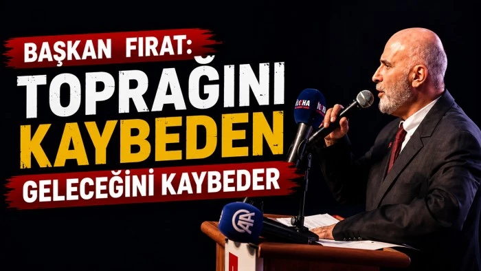 BAŞKAN FIRAT: TOPRAĞINI KAYBEDEN GELECEĞİNİ KAYBEDER
