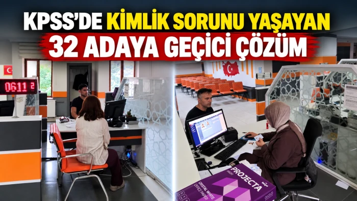 KPSS&rsquo;DE KİMLİK SORUNU YAŞAYAN 32 ADAYA GE&Ccedil;İCİ &Ccedil;&Ouml;Z&Uuml;M