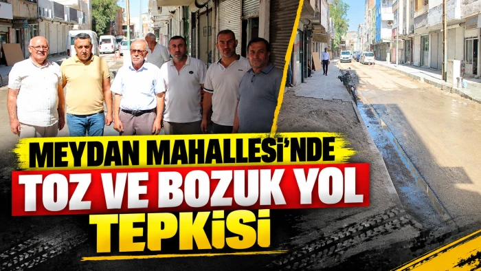 MEYDAN MAHALLESİ'NDE TOZ VE BOZUK YOL TEPKİSİ