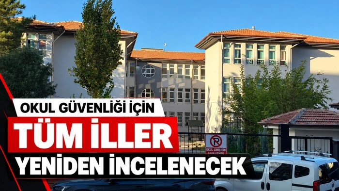 Okul G&uuml;venliği İ&ccedil;in T&uuml;m İller Yeniden İncelenecek