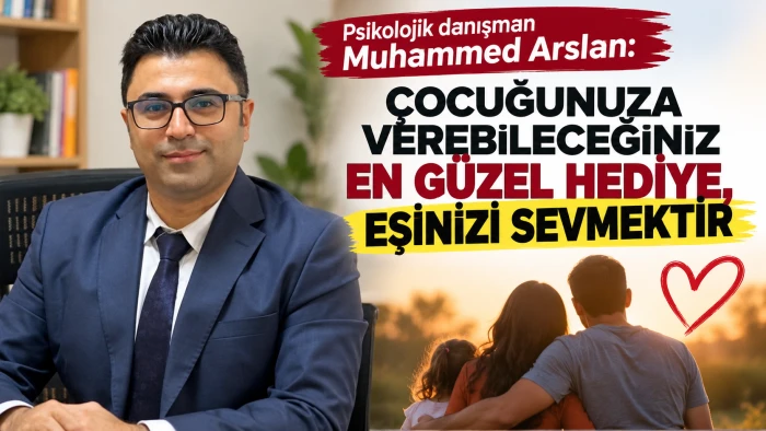 Psikolojik danışman Muhammed Arslan: &Ccedil;ocuğunuza verebileceğiniz en g&uuml;zel hediye, eşinizi sevmektir