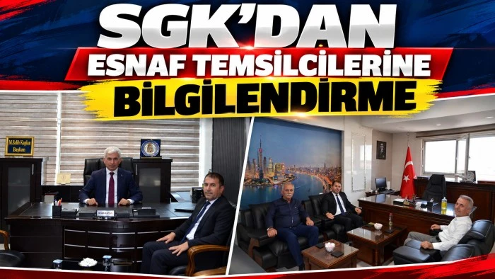 SGK&rsquo;DAN ESNAF TEMSİLCİLERİNE BİLGİLENDİRME