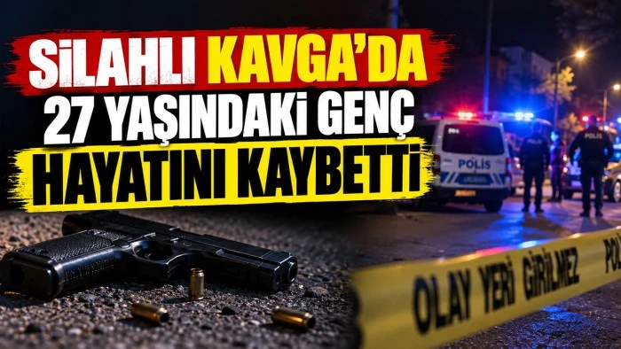 Silahlı kavga&rsquo;da 27 yaşındaki gen&ccedil; hayatını kaybetti
