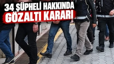 34 Ş&uuml;pheli hakkında g&ouml;zaltı kararı