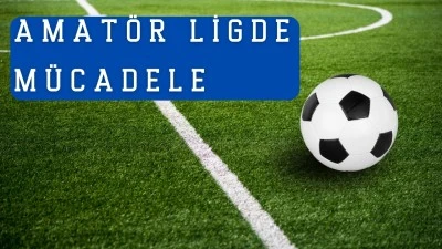AMATÖR LİGDE HEYECAN DORUKTA!