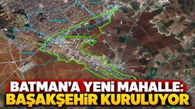 BATMAN&rsquo;A YENİ MAHALLE: BAŞAKŞEHİR KURULUYOR