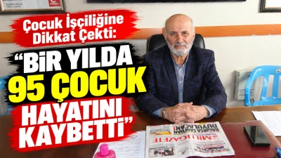&Ccedil;ocuk iş&ccedil;iliğine dikkat &ccedil;ekti: &ldquo;Bir yılda 95 &ccedil;ocuk hayatını kaybetti&rdquo;