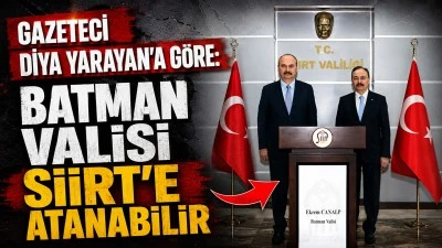 GAZETECİ DİYA YARAYAN&rsquo;A G&Ouml;RE: BATMAN VALİSİ SİİRT&rsquo;E ATANABİLİR