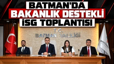 BATMAN&rsquo;DA BAKANLIK DESTEKLİ İSG TOPLANTISI