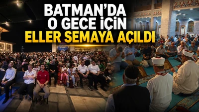 BATMAN&rsquo;DA O GECE İ&Ccedil;İN ELLER SEMAYA A&Ccedil;ILDI