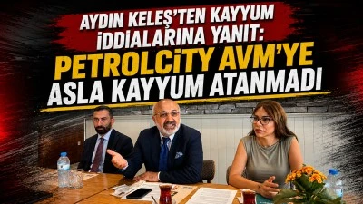 AYDIN KELEŞ&rsquo;TEN KAYYUM İDDİALARINA YANIT: PETROLCİTY AVM&rsquo;YE ASLA KAYYUM ATANMADI