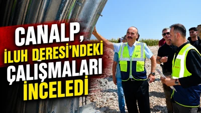 CANALP, İLUH DERESİ&rsquo;NDEKİ &Ccedil;ALIŞMALARI İNCELEDİ