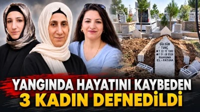 YANGINDA HAYATINI KAYBEDEN 3 KADIN DEFNEDİLDİ