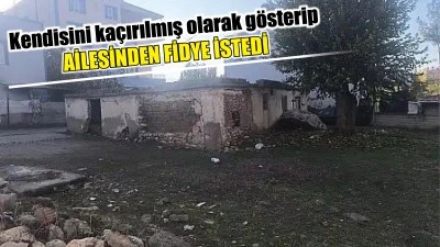 KENDİ KAÇIRILMASINI KURGULADI: 8 ALTIN FİDYE İSTEDİ