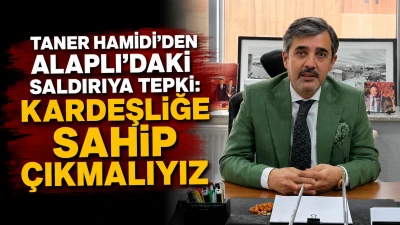 TANER HAMİDİ&rsquo;DEN ALAPLI&rsquo;DAKİ SALDIRIYA TEPKİ: KARDEŞLİĞE SAHİP &Ccedil;IKMALIYIZ